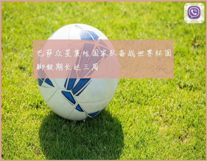 巴萨众星集结国家队备战世界杯国脚假期长达三周