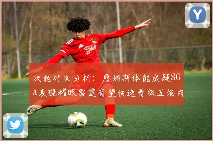 次轮对决分析：詹姆斯体能成疑SGA表现耀眼雷霆有望快速晋级五场内