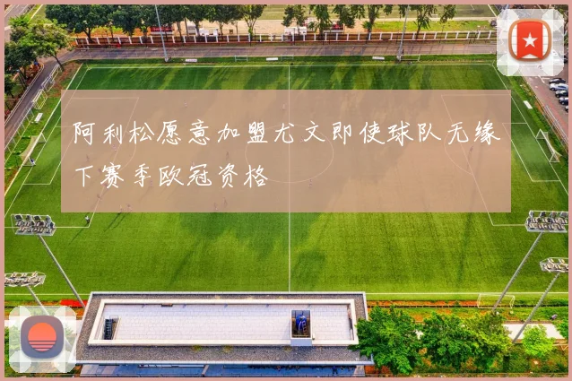 阿利松愿意加盟尤文即使球队无缘下赛季欧冠资格