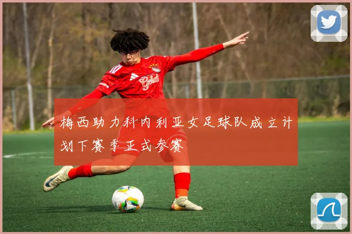 梅西助力科内利亚女足球队成立计划下赛季正式参赛