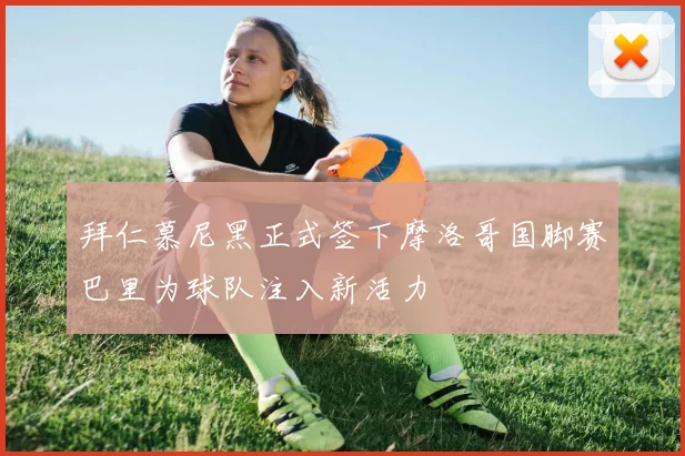 拜仁慕尼黑正式签下摩洛哥国脚赛巴里为球队注入新活力